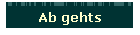 Ab gehts